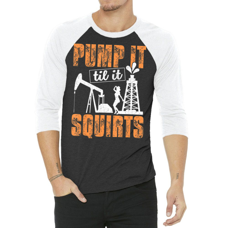 Pump It Til It Squirts Oilfield Man Oil Worker 3/4 Sleeve Shirt by cm-arts | Artistshot