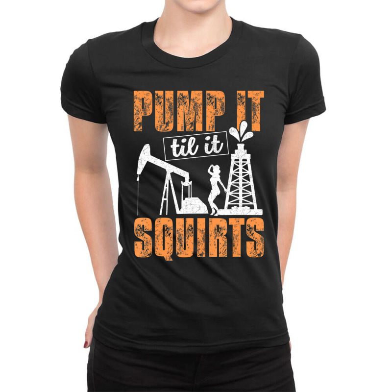 Pump It Til It Squirts Oilfield Man Oil Worker Ladies Fitted T-Shirt by cm-arts | Artistshot