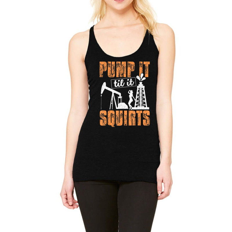 Pump It Til It Squirts Oilfield Man Oil Worker Racerback Tank by cm-arts | Artistshot