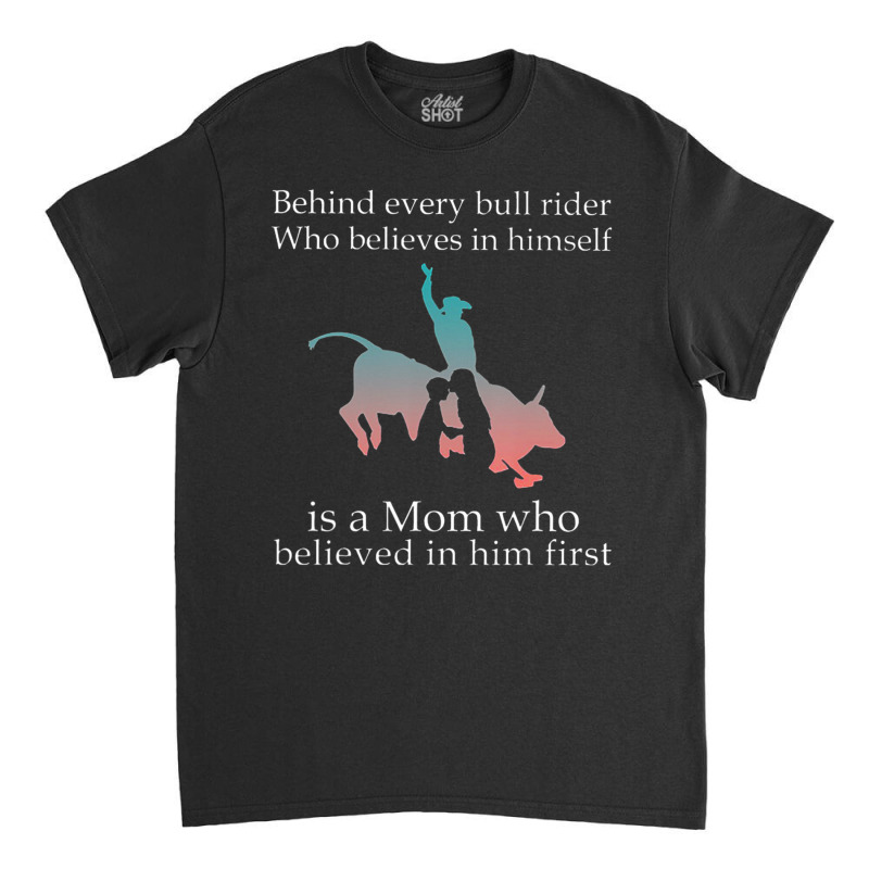 Behind Every Bull Rider Who Believes In Himself Is A Mom Classic T-shirt | Artistshot