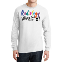 Radiology Be Rad Today R Ray Rad Tech Sweatshirt Long Sleeve Shirts | Artistshot