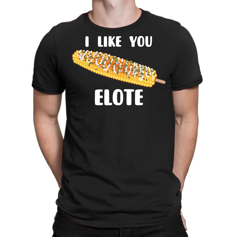 I Like You Elote Fiesta Street Corn T-shirt | Artistshot