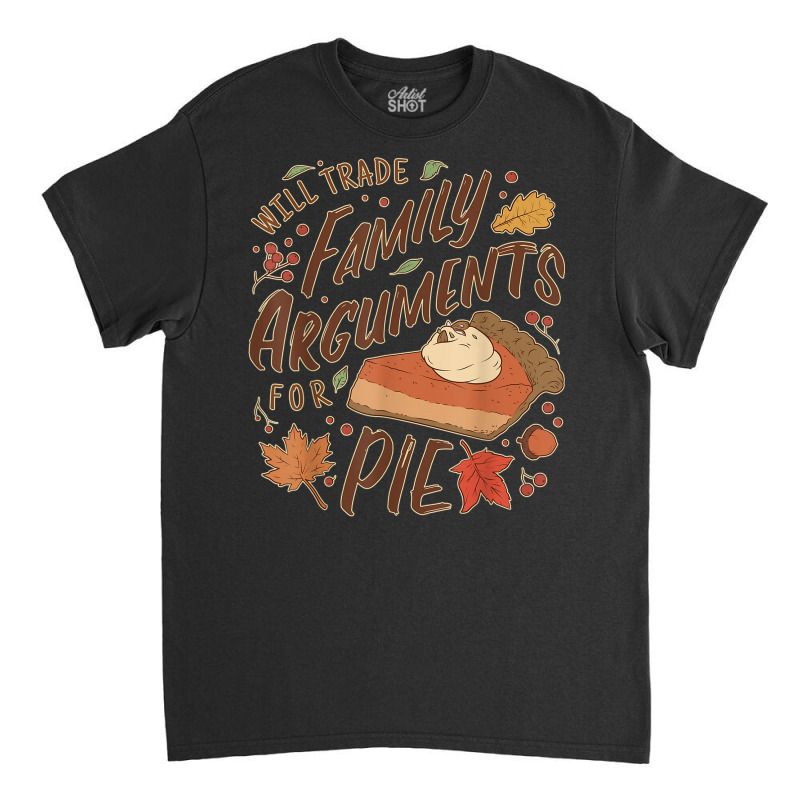 Funny Thanksgiving Will Trade Family Arguments For Pie Classic T-shirt by Deluxe | Artistshot