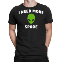 I Need More Space Alien For Alien Ufo Believer T-shirt | Artistshot