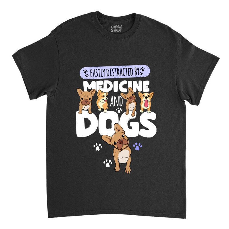 Medicine Easily Distracted By Medicine And Dogs Classic T-shirt by kerchingparticular | Artistshot