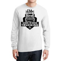 Truck Trucker Ill Sleep When Im Done Trucking Truck Driver 82 Driver T Long Sleeve Shirts | Artistshot