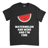 Watermelon  Shirt Watermelon And Wine And I'm Fine   2129 Classic T-shirt | Artistshot