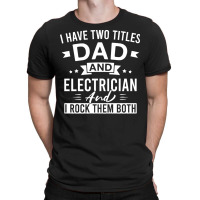 Electrician,i,have,two,titles,dad,and,electrician,and,i,rock,them,both T-shirt | Artistshot