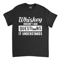 Whiskey Doesn't Ask Questions It Understands Funny Drinking Classic T-shirt | Artistshot