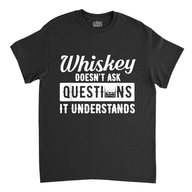 Whiskey Doesn't Ask Questions It Understands Funny Drinking Classic T-shirt by cm-arts | Artistshot