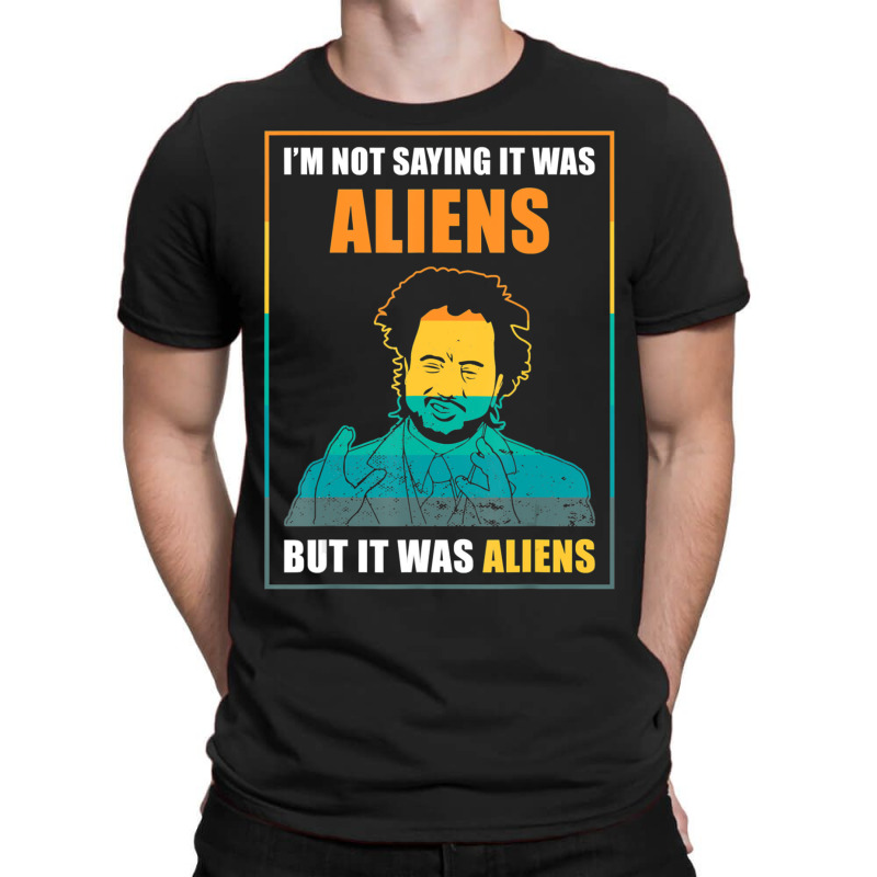 I'm Not Saying It Was Aliens But It's Aliens Fun Alien Quote T-shirt | Artistshot