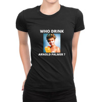 Who Drink Arnold Palmer Funny Beer Lovers Quotes Ladies Fitted T-shirt | Artistshot