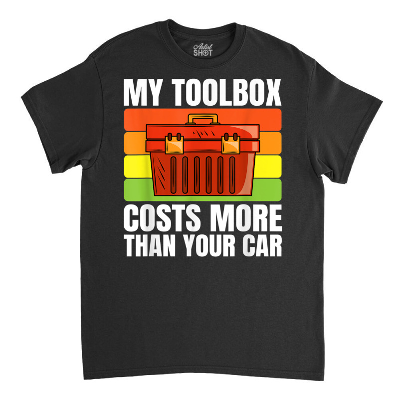 My Toolbox Costs More Than Your Car Motor Vehicle Mechanics Classic T-shirt by Stunner | Artistshot