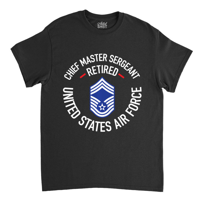 Chief Master Sergeant Retired Air Force Retirement Gifts Classic T-shirt by bummercaught | Artistshot