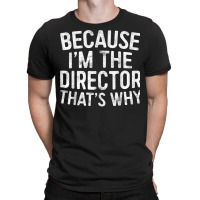 Because I'm The Director That's Why T Shirt T Shirt T-shirt | Artistshot