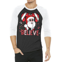 Believe Santa Claus Funny Christmas Party Merry Christmas Raglan Baseb 3/4 Sleeve Shirt | Artistshot