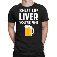 Shut Up Liver You're Fine Beer Drinking Lover T-shirt | Artistshot