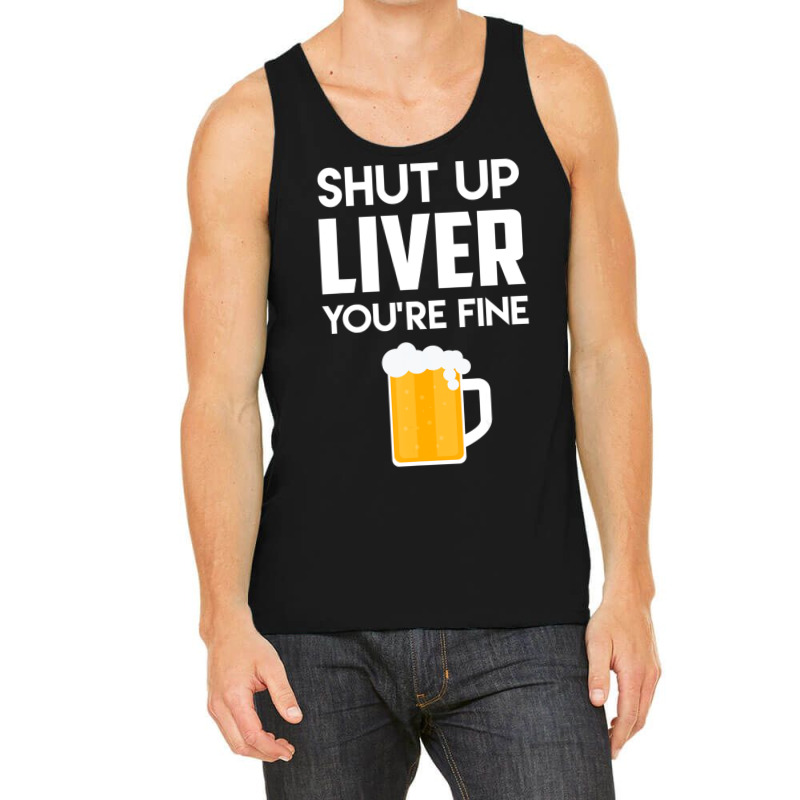 Shut Up Liver You're Fine Beer Drinking Lover Tank Top | Artistshot