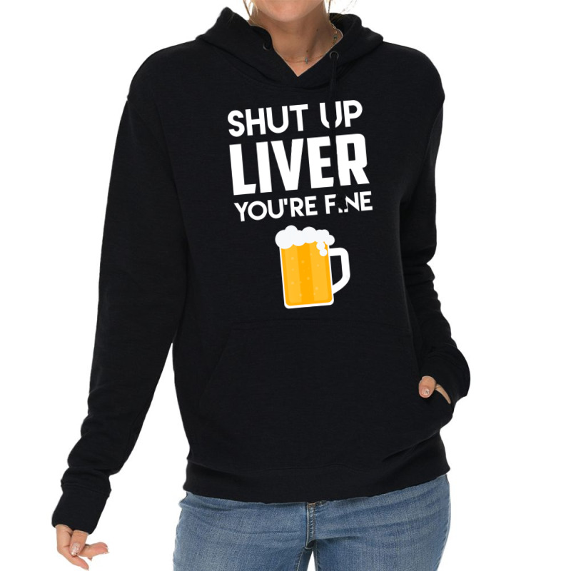 Shut Up Liver You're Fine Beer Drinking Lover Lightweight Hoodie | Artistshot