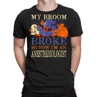 My Broom Broke So Now I'm An Anesthesiologist Funny T-shirt | Artistshot