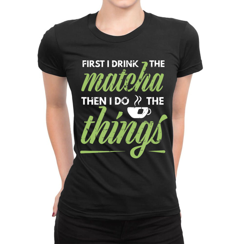 First I Drink The Matcha Tea Lover Matcha Green Tea Ladies Fitted T-Shirt by cm-arts | Artistshot