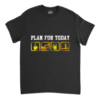 Excavator Heavy Equipment Operator Plan For Today Classic T-shirt | Artistshot