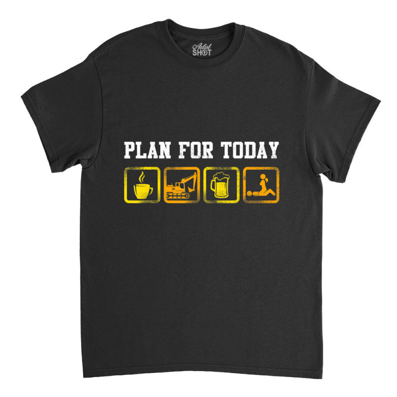 Excavator Heavy Equipment Operator Plan For Today Classic T-shirt by cm-arts | Artistshot