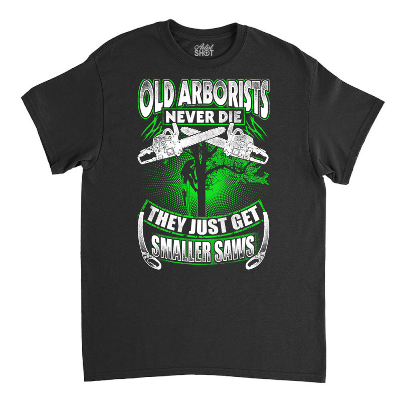 Old Arborists They Just Get Amaller Saws Classic T-shirt by Brink Beaulah | Artistshot