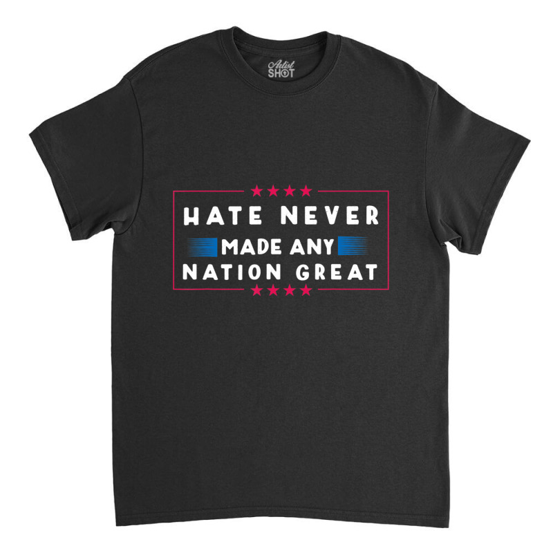 Hate Never Made Any Nation Great, Anti-trump 2020 Classic T-shirt | Artistshot