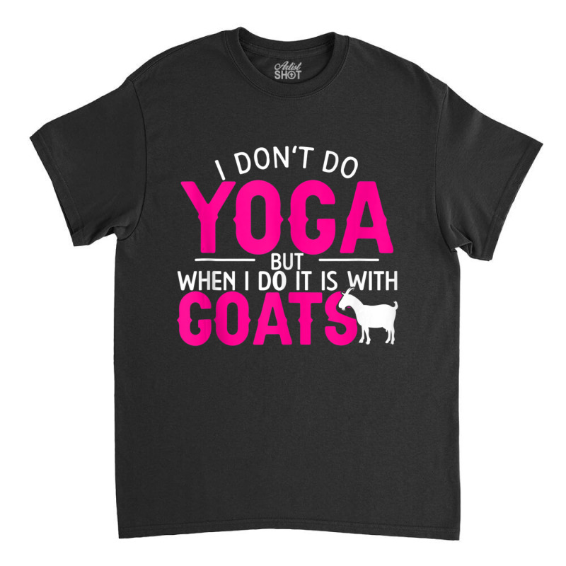 Goat Yoga For Yoga And Goat Lovers Classic T-shirt by cm-arts | Artistshot