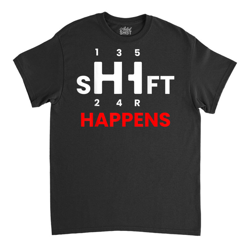 Car Guy   Shift Happens   Manual Transmission T Shirt Classic T-shirt by cm-arts | Artistshot