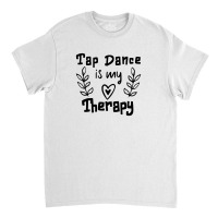 Tap Dance Is My Therapy Classic T-shirt | Artistshot