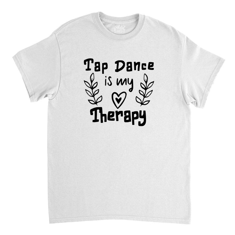 Tap Dance Is My Therapy Classic T-shirt | Artistshot