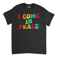 I Come In Peace Classic T-shirt | Artistshot