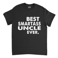 Best Smartass Uncle Ever T Shirt Classic T-shirt | Artistshot