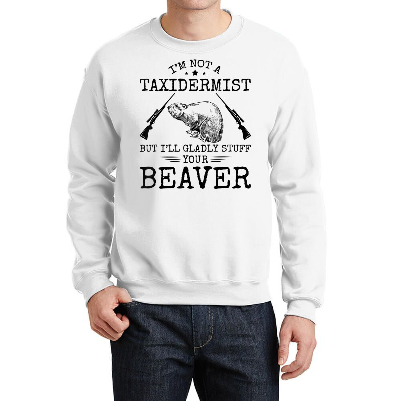 I'm Not A Taxidermist Beaver Hunter Riffle Funny Hunting T Shirt Crewneck Sweatshirt by cm-arts | Artistshot