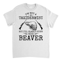 I'm Not A Taxidermist Beaver Hunter Riffle Funny Hunting T Shirt Classic T-shirt | Artistshot