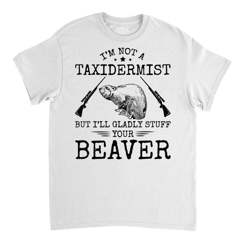 I'm Not A Taxidermist Beaver Hunter Riffle Funny Hunting T Shirt Classic T-shirt by cm-arts | Artistshot