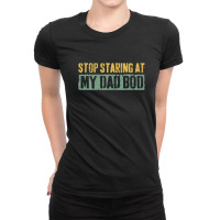 Mens Stop Staring At My Dad Bod  Father's Day Shirt Ladies Fitted T-shirt | Artistshot