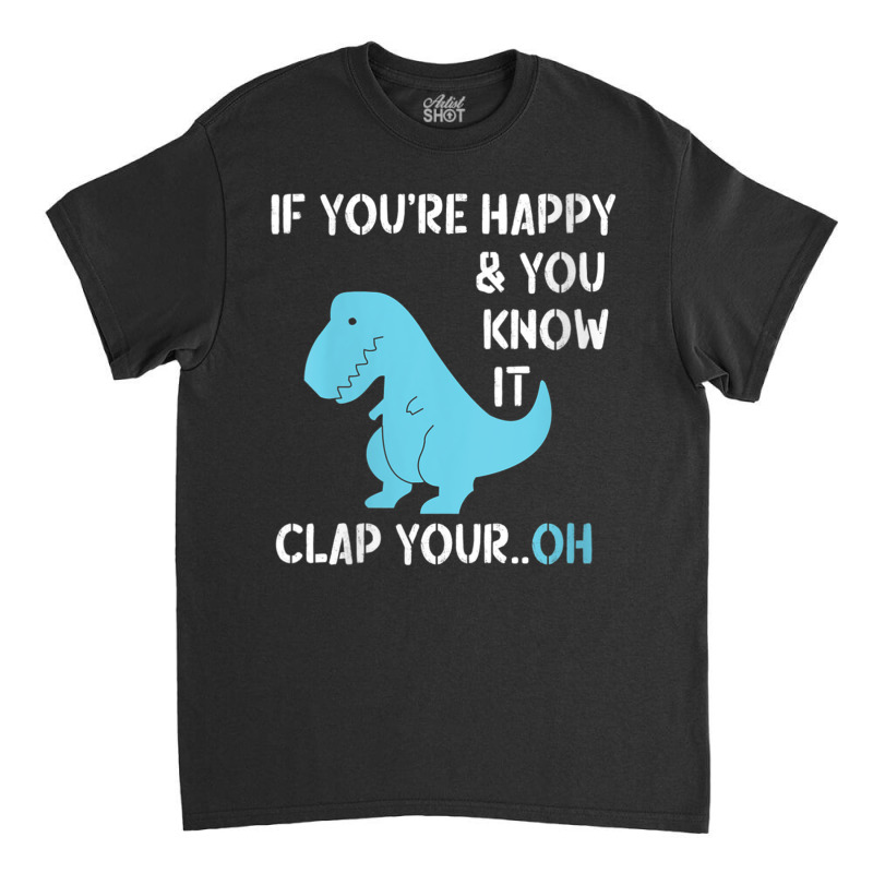 Womens T Rex If You're Happy And You Know It Clap Your Oh   Dino V Nec Classic T-shirt | Artistshot