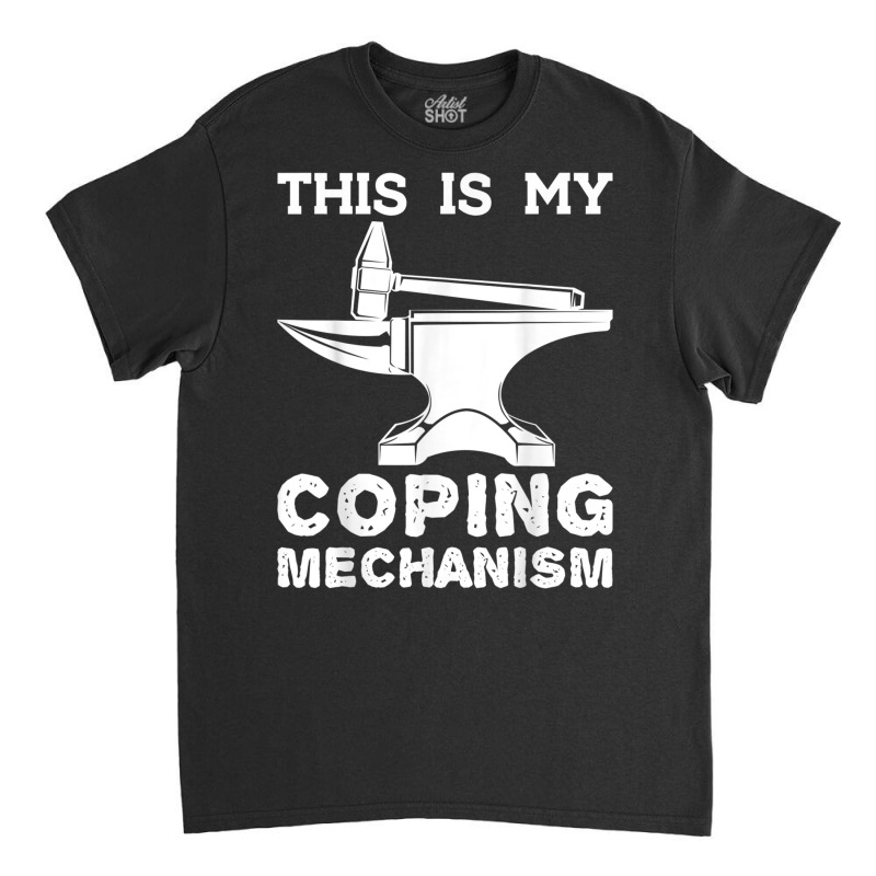 This Is My Coping Mechanism Funny Blacksmithing Knife Maker T Shirt Classic T-shirt | Artistshot