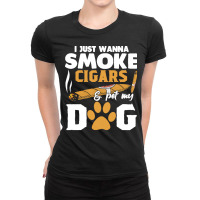 Funny Cigars Dog Lover Gift T  Shirt I Just Want To Smoke Cigars And P Ladies Fitted T-shirt | Artistshot