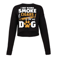 Funny Cigars Dog Lover Gift T  Shirt I Just Want To Smoke Cigars And P Cropped Sweater | Artistshot