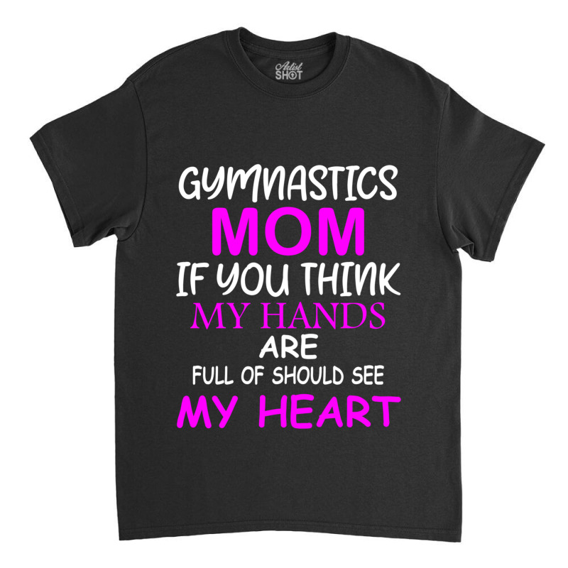 Gymnastics Mom If You Think My Hands Are Full Of Should See My Heart Classic T-shirt by MOSESWOODS | Artistshot