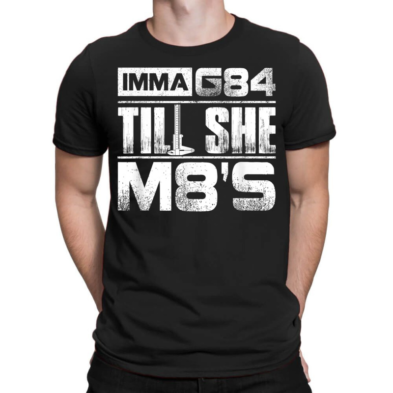 Machinist Imma G84 Till She M8s Birthday Gift T-shirt | Artistshot