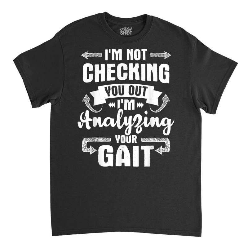 I'm Analyzing Your Gait   Physical Therapy Therapist Pt T Shirt Classic T-shirt by cm-arts | Artistshot