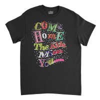 Come Home The Kids Miss You T Shirt Classic T-shirt | Artistshot