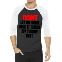 Dont Let Me Drink Milk It Makes My Tummy Hurt, My Tummy Hurt, Milk 3/4 Sleeve Shirt | Artistshot