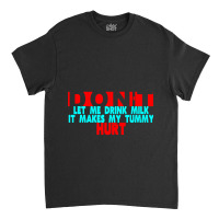 Dont Let Me Drink Milk It Makes My Tummy Hurt  (3) Classic T-shirt | Artistshot