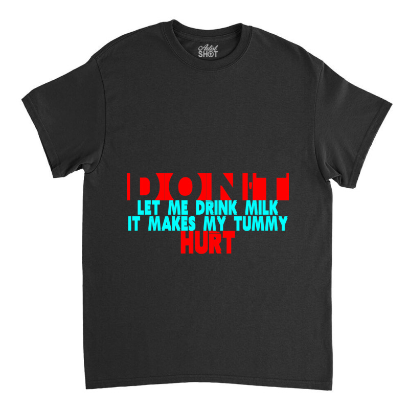 Dont Let Me Drink Milk It Makes My Tummy Hurt  (3) Classic T-shirt by cm-arts | Artistshot